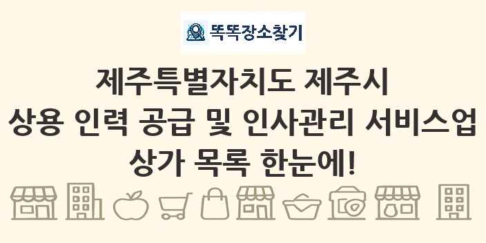 제주특별자치도 제주시 상용 인력 공급 및 인사관리 서비스업 상가 목록 및 정보
