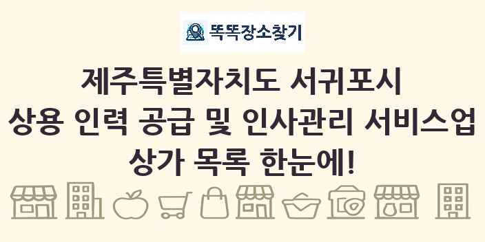 제주특별자치도 서귀포시 상용 인력 공급 및 인사관리 서비스업 상가 목록 및 정보