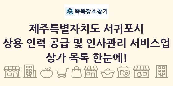 제주특별자치도 서귀포시 상용 인력 공급 및 인사관리 서비스업 상가 목록 및 정보