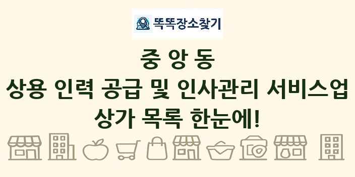 중앙동 상용 인력 공급 및 인사관리 서비스업 상가 목록 및 정보