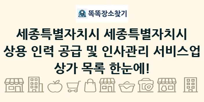 세종특별자치시 세종특별자치시 상용 인력 공급 및 인사관리 서비스업 상가 목록 및 정보