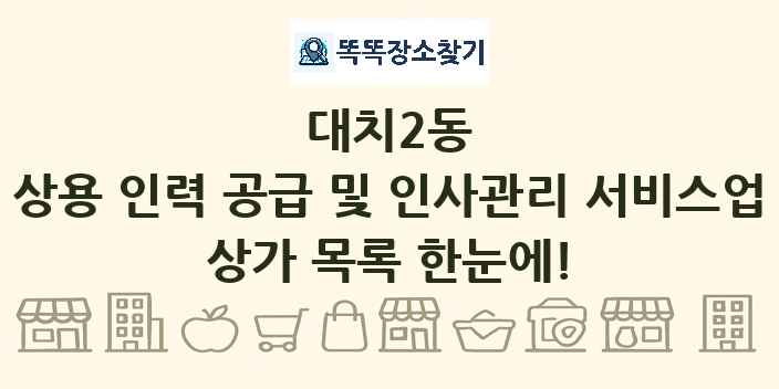 대치2동 상용 인력 공급 및 인사관리 서비스업 상가 목록 및 정보