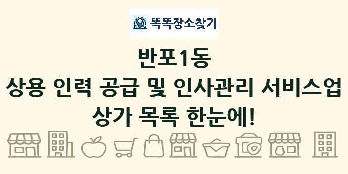 반포1동 상용 인력 공급 및 인사관리 서비스업 상가 목록 및 정보