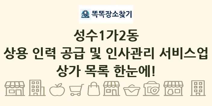 성수1가2동 상용 인력 공급 및 인사관리 서비스업 상가 목록 및 정보