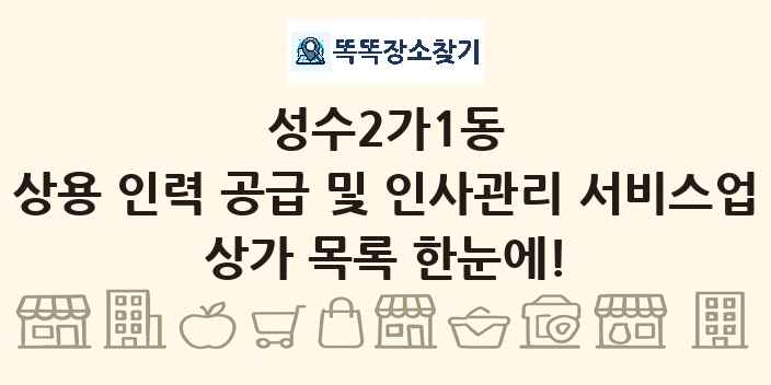 성수2가1동 상용 인력 공급 및 인사관리 서비스업 상가 목록 및 정보
