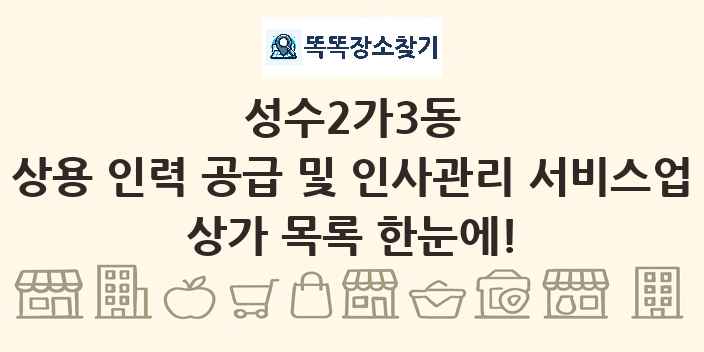 성수2가3동 상용 인력 공급 및 인사관리 서비스업 상가 목록 및 정보