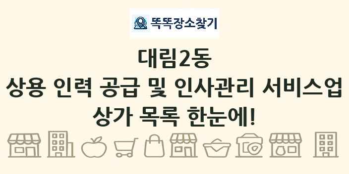 대림2동 상용 인력 공급 및 인사관리 서비스업 상가 목록 및 정보