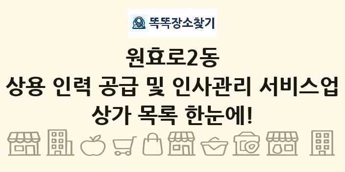 원효로2동 상용 인력 공급 및 인사관리 서비스업 상가 목록 및 정보