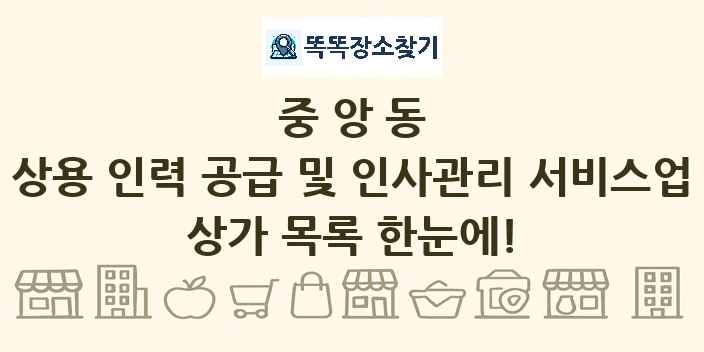 중앙동 상용 인력 공급 및 인사관리 서비스업 상가 목록 및 정보
