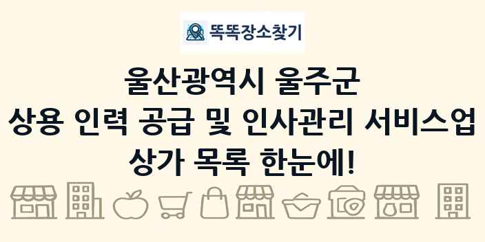 울산광역시 울주군 상용 인력 공급 및 인사관리 서비스업 상가 목록 및 정보