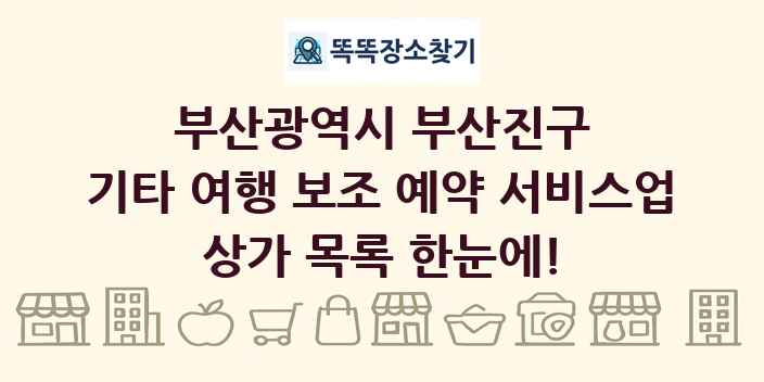 부산광역시 부산진구 기타 여행 보조 예약 서비스업 상가 목록 및 정보