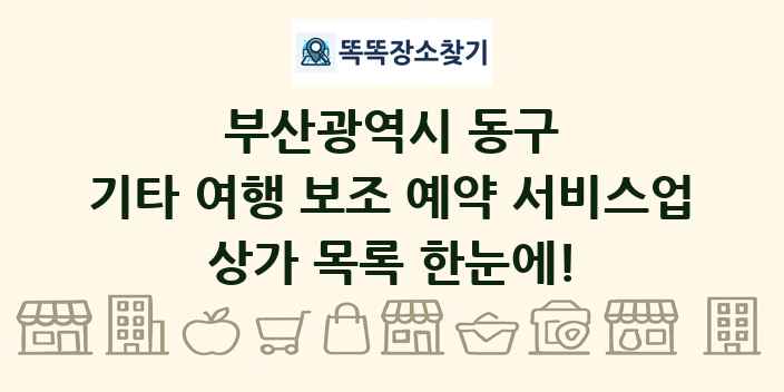 부산광역시 동구 기타 여행 보조 예약 서비스업 상가 목록 및 정보