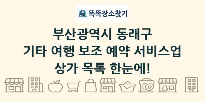 부산광역시 동래구 기타 여행 보조 예약 서비스업 상가 목록 및 정보
