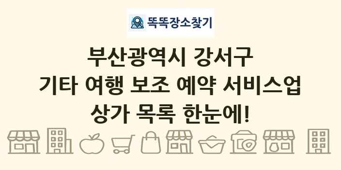 부산광역시 강서구 기타 여행 보조 예약 서비스업 상가 목록 및 정보