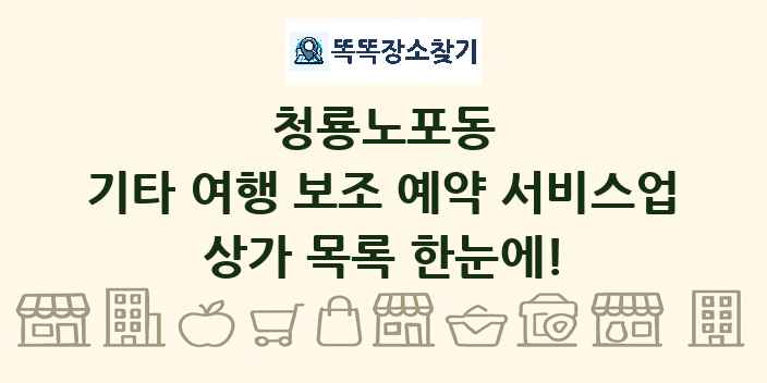 청룡노포동 기타 여행 보조 예약 서비스업 상가 목록 및 정보