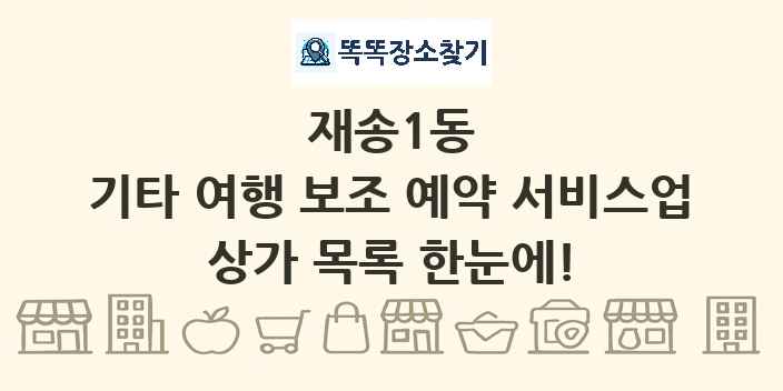재송1동 기타 여행 보조 예약 서비스업 상가 목록 및 정보