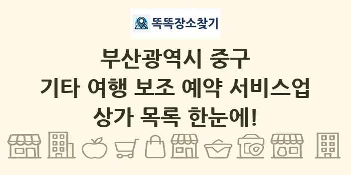 부산광역시 중구 기타 여행 보조 예약 서비스업 상가 목록 및 정보