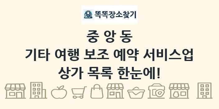 중앙동 기타 여행 보조 예약 서비스업 상가 목록 및 정보