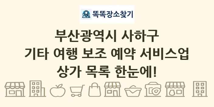 부산광역시 사하구 기타 여행 보조 예약 서비스업 상가 목록 및 정보