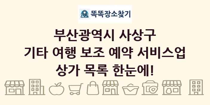 부산광역시 사상구 기타 여행 보조 예약 서비스업 상가 목록 및 정보
