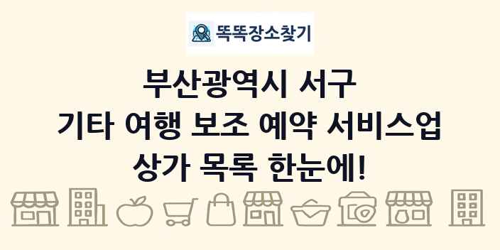 부산광역시 서구 기타 여행 보조 예약 서비스업 상가 목록 및 정보