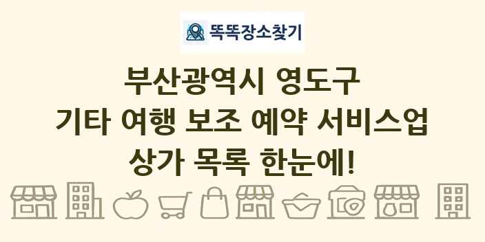 부산광역시 영도구 기타 여행 보조 예약 서비스업 상가 목록 및 정보