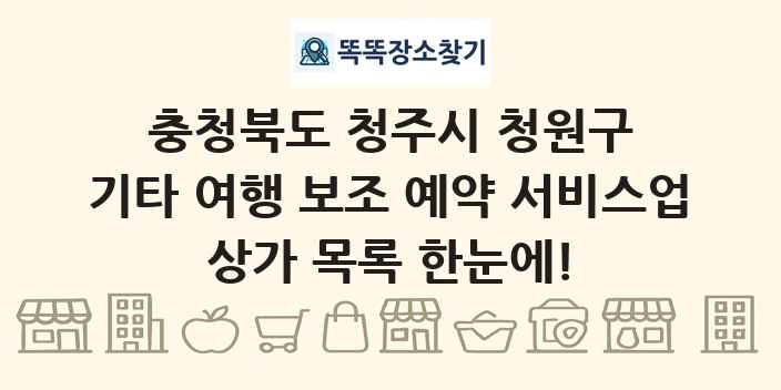 충청북도 청주시 청원구 기타 여행 보조 예약 서비스업 상가 목록 및 정보