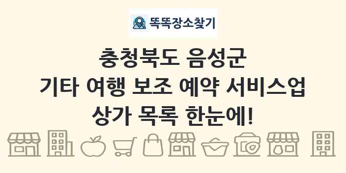 충청북도 음성군 기타 여행 보조 예약 서비스업 상가 목록 및 정보