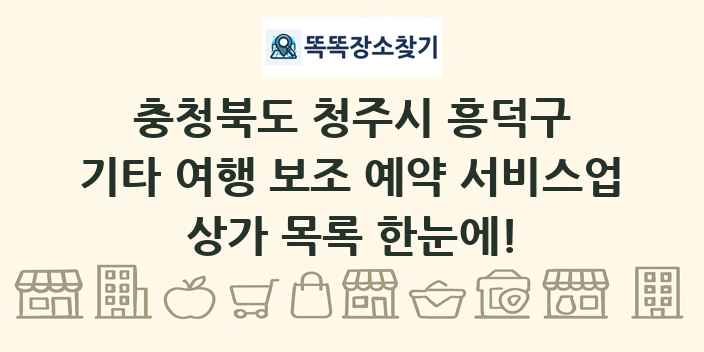 충청북도 청주시 흥덕구 기타 여행 보조 예약 서비스업 상가 목록 및 정보