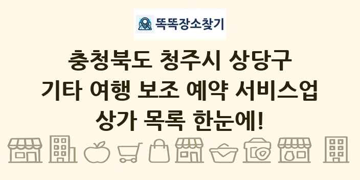 충청북도 청주시 상당구 기타 여행 보조 예약 서비스업 상가 목록 및 정보