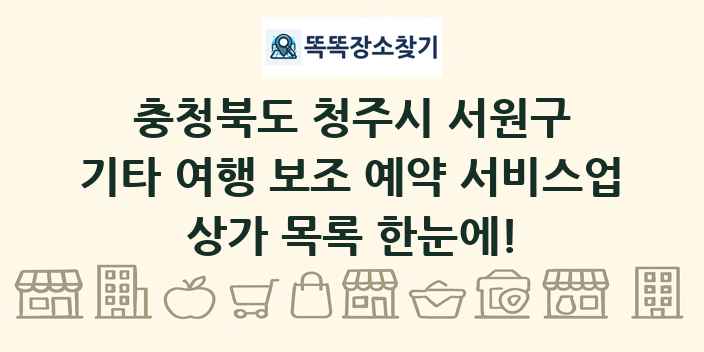 충청북도 청주시 서원구 기타 여행 보조 예약 서비스업 상가 목록 및 정보