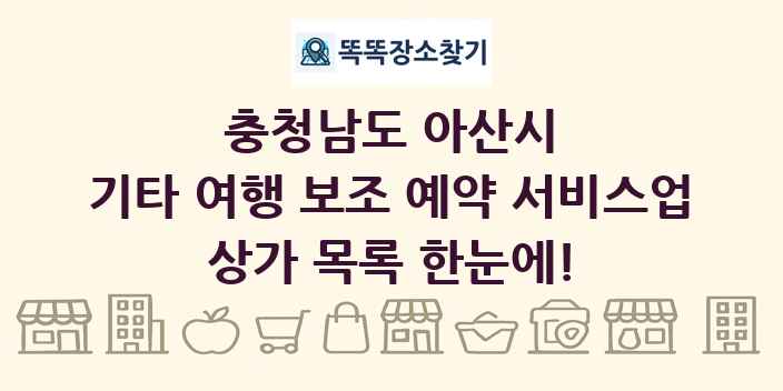 충청남도 아산시 기타 여행 보조 예약 서비스업 상가 목록 및 정보