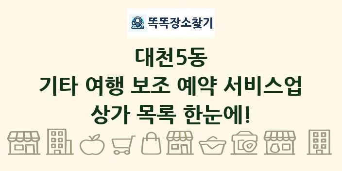 대천5동 기타 여행 보조 예약 서비스업 상가 목록 및 정보