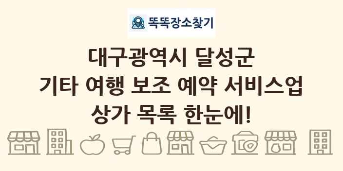 대구광역시 달성군 기타 여행 보조 예약 서비스업 상가 목록 및 정보