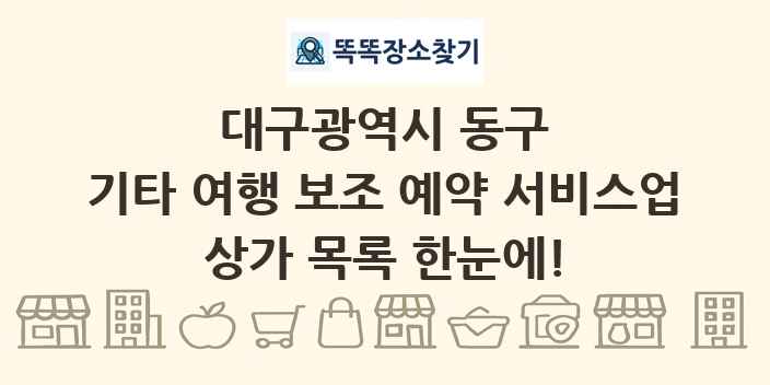 대구광역시 동구 기타 여행 보조 예약 서비스업 상가 목록 및 정보