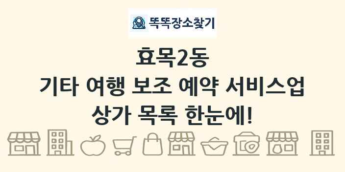 효목2동 기타 여행 보조 예약 서비스업 상가 목록 및 정보