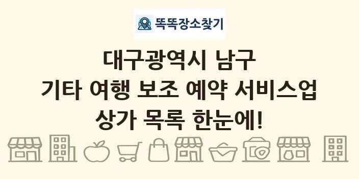 대구광역시 남구 기타 여행 보조 예약 서비스업 상가 목록 및 정보