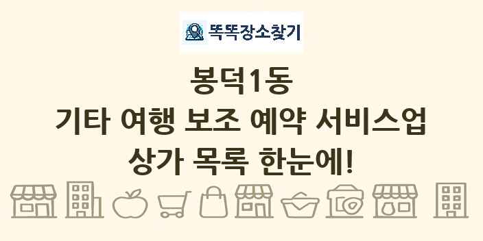 봉덕1동 기타 여행 보조 예약 서비스업 상가 목록 및 정보