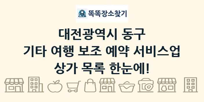 대전광역시 동구 기타 여행 보조 예약 서비스업 상가 목록 및 정보