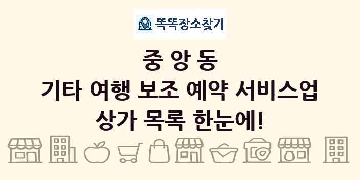 중앙동 기타 여행 보조 예약 서비스업 상가 목록 및 정보