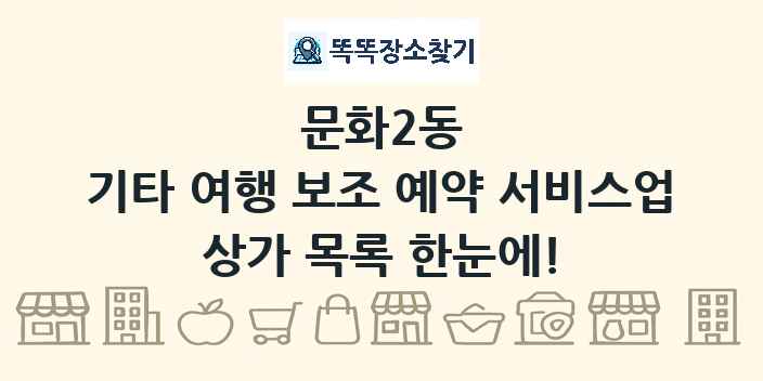 문화2동 기타 여행 보조 예약 서비스업 상가 목록 및 정보