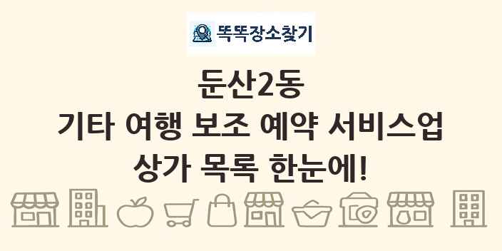 둔산2동 기타 여행 보조 예약 서비스업 상가 목록 및 정보
