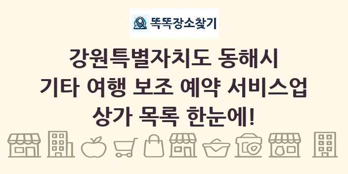 강원특별자치도 동해시 기타 여행 보조 예약 서비스업 상가 목록 및 정보