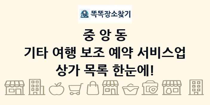 중앙동 기타 여행 보조 예약 서비스업 상가 목록 및 정보