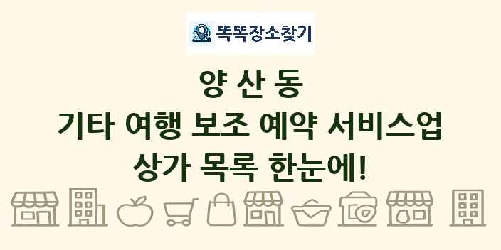 양산동 기타 여행 보조 예약 서비스업 상가 목록 및 정보