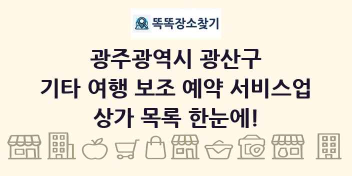 광주광역시 광산구 기타 여행 보조 예약 서비스업 상가 목록 및 정보