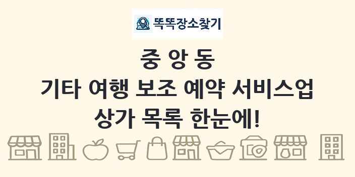 중앙동 기타 여행 보조 예약 서비스업 상가 목록 및 정보
