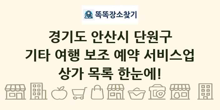 경기도 안산시 단원구 기타 여행 보조 예약 서비스업 상가 목록 및 정보