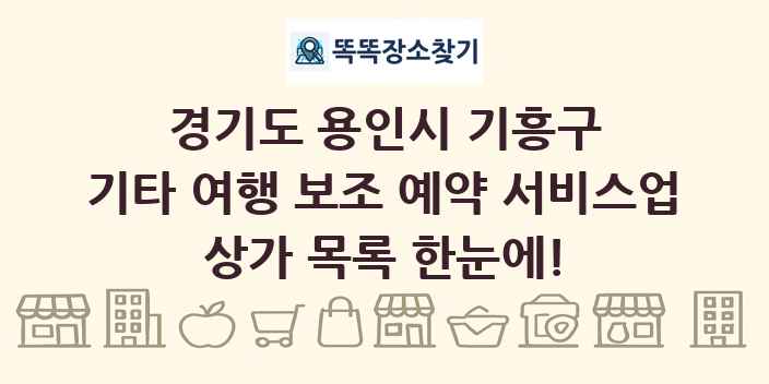 경기도 용인시 기흥구 기타 여행 보조 예약 서비스업 상가 목록 및 정보