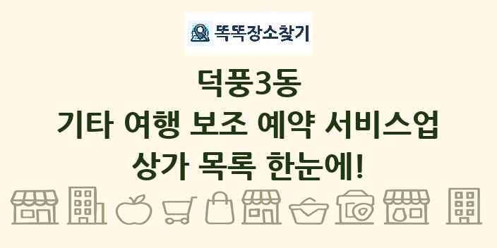덕풍3동 기타 여행 보조 예약 서비스업 상가 목록 및 정보